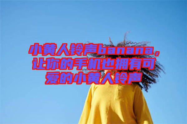 小黃人鈴聲banana,讓你的手機(jī)也擁有可愛(ài)的小黃人鈴聲