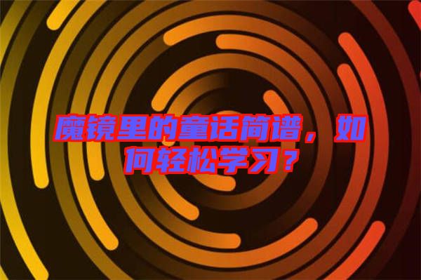 魔鏡里的童話簡譜，如何輕松學習？