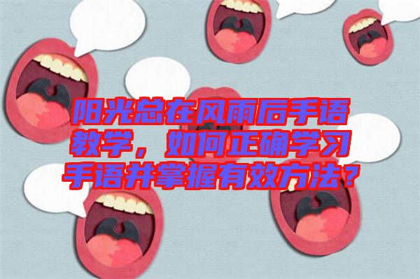 陽光總在風雨后手語教學，如何正確學習手語并掌握有效方法？