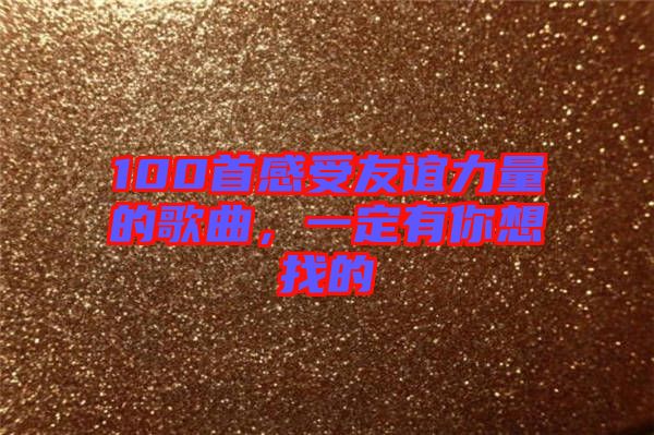 100首感受友誼力量的歌曲,一定有你想找的