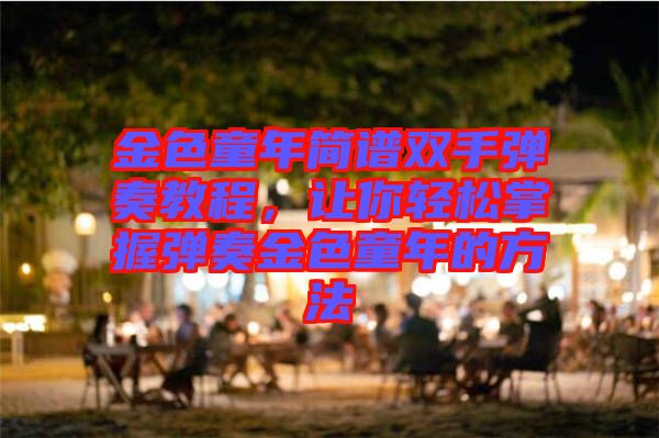 金色童年簡(jiǎn)譜雙手彈奏教程,讓你輕松掌握彈奏金色童年的方法