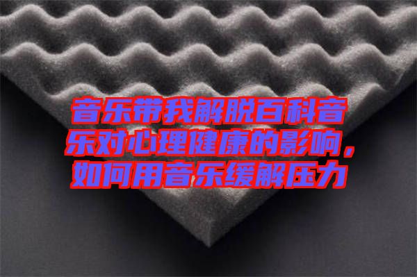 音樂帶我解脫百科音樂對心理健康的影響,如何用音樂緩解壓力