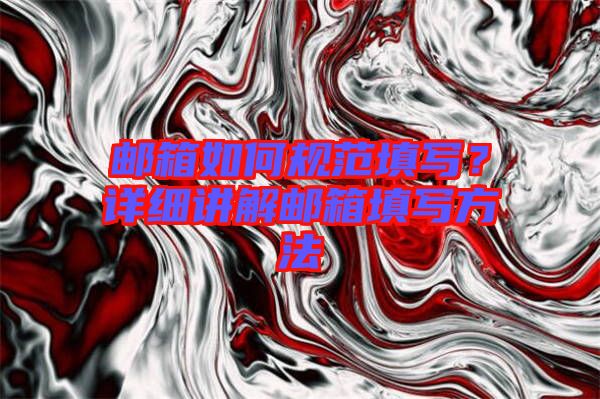 郵箱如何規(guī)范填寫？詳細講解郵箱填寫方法