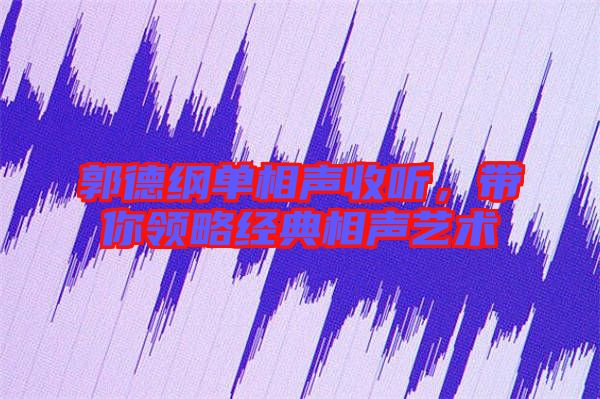 郭德綱單相聲收聽，帶你領略經典相聲藝術