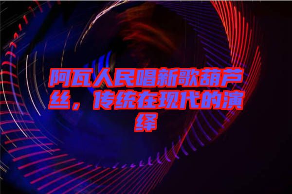 阿瓦人民唱新歌葫蘆絲,傳統在現代的演繹