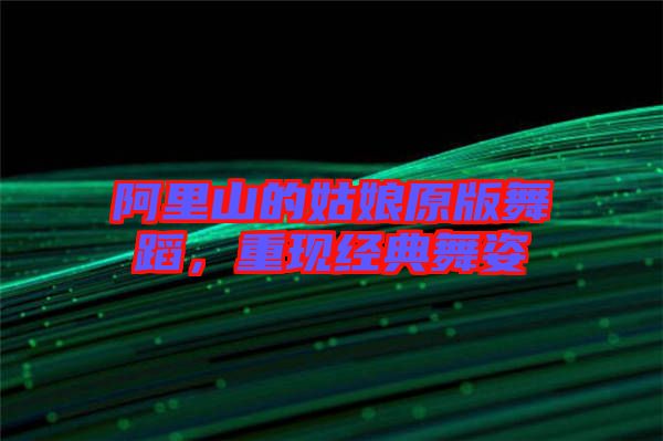 阿里山的姑娘原版舞蹈,重現經典舞姿
