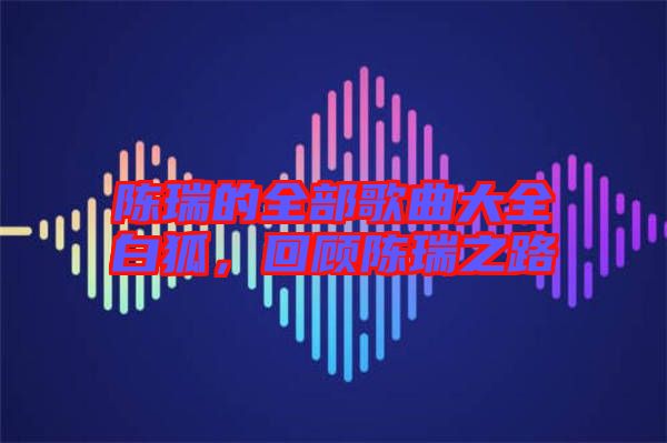 陳瑞的全部歌曲大全白狐,回顧陳瑞之路