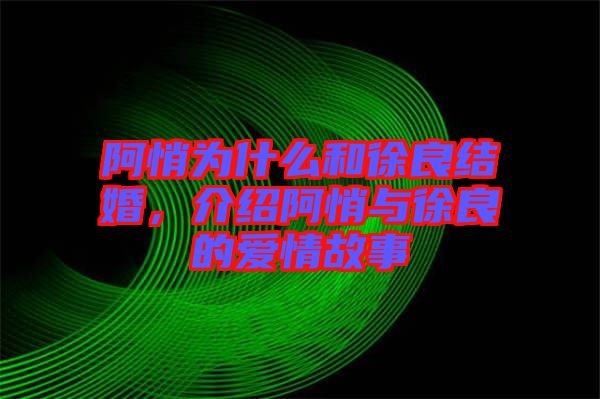 阿悄為什么和徐良結(jié)婚,介紹阿悄與徐良的愛情故事