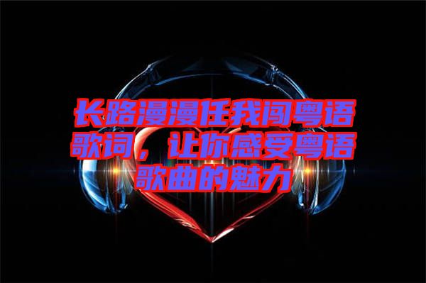 長路漫漫任我闖粵語歌詞,讓你感受粵語歌曲的魅力