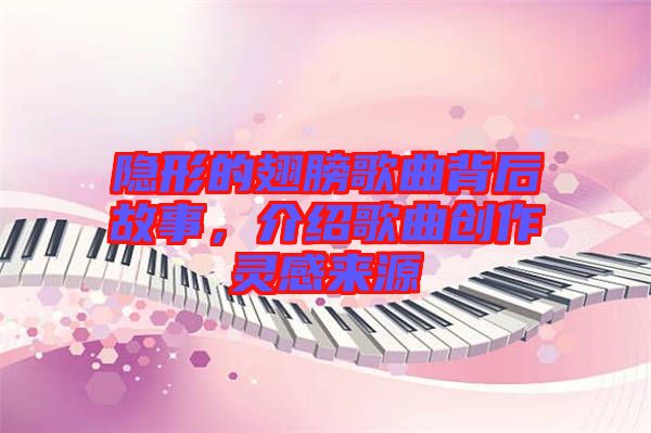 隱形的翅膀歌曲背后故事，介紹歌曲創作靈感來源