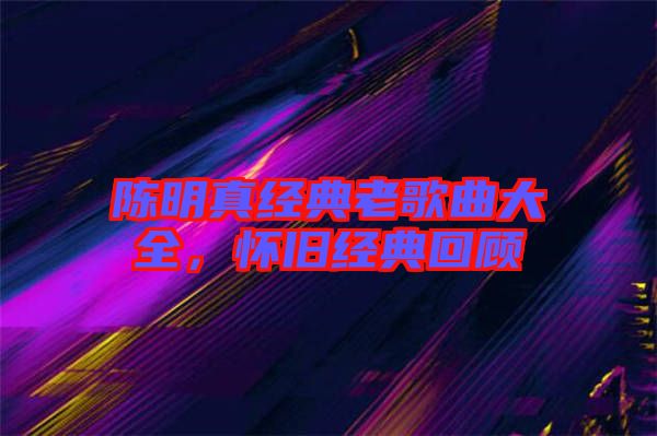 陳明真經典老歌曲大全,懷舊經典回顧