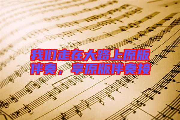 我們走在大路上原版伴奏，享原版伴奏接