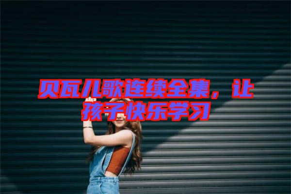 貝瓦兒歌連續全集,讓孩子快樂學習