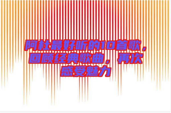 阿杜最好聽的10首歌,回顧經典歌曲,再次感受魅力