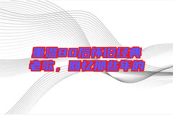 重溫80后懷舊經典老歌,回憶那些年的