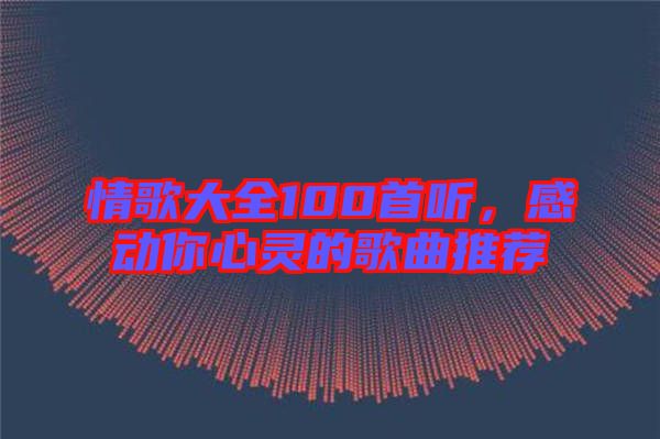 情歌大全100首聽(tīng)，感動(dòng)你心靈的歌曲推薦