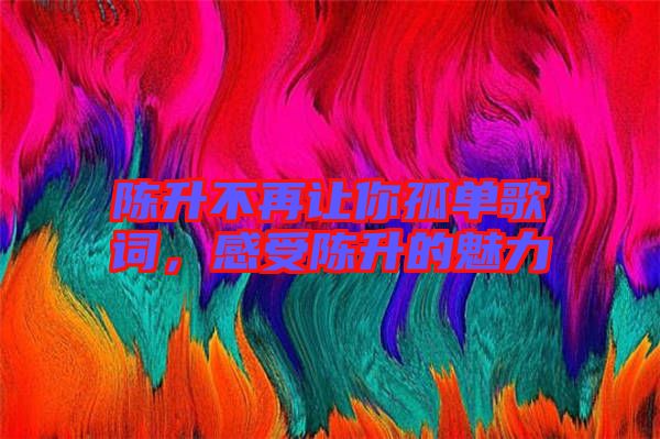 陳升不再讓你孤單歌詞,感受陳升的魅力