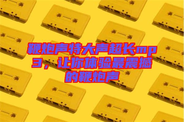 鞭炮聲特大聲超長mp3，讓你體驗最震撼的鞭炮聲