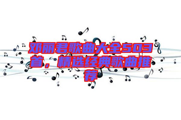 鄧麗君歌曲大全503首,精選經典歌曲推薦