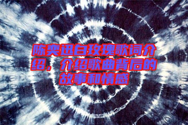 陳奕迅白玫瑰歌詞介紹，介紹歌曲背后的故事和情感