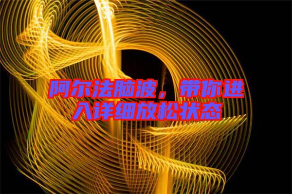 阿爾法腦波,帶你進(jìn)入詳細(xì)放松狀態(tài)