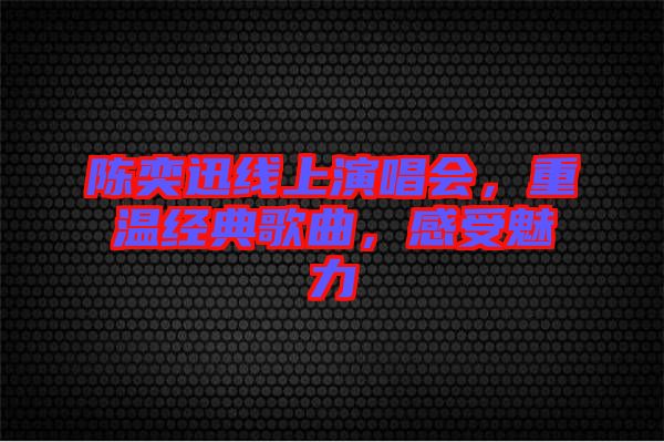 陳奕迅線上演唱會,重溫經(jīng)典歌曲,感受魅力