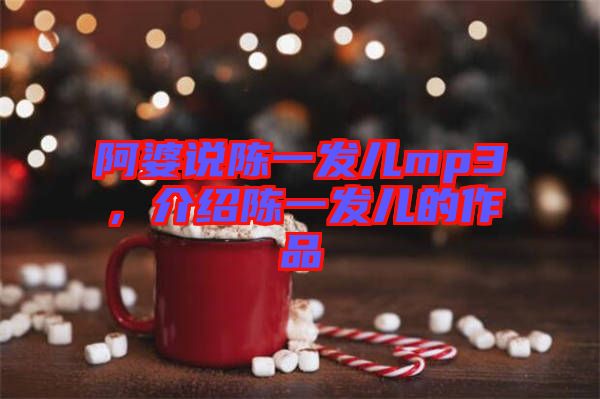 阿婆說陳一發(fā)兒mp3,介紹陳一發(fā)兒的作品