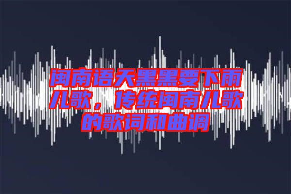 閩南語天黑黑要下雨兒歌,傳統(tǒng)閩南兒歌的歌詞和曲調(diào)