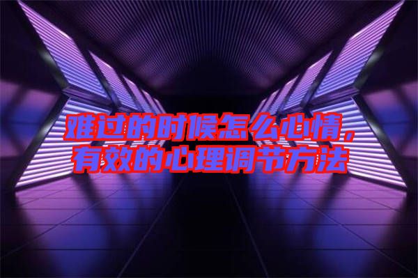 難過的時候怎么心情,有效的心理調節(jié)方法