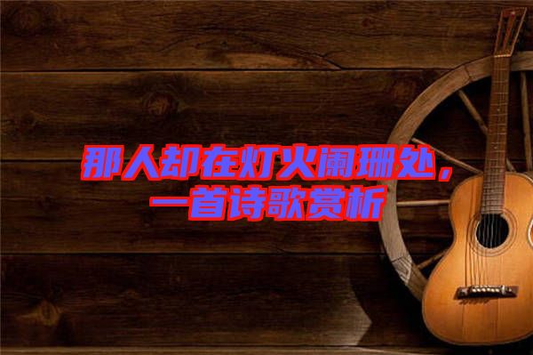 那人卻在燈火闌珊處,一首詩歌賞析