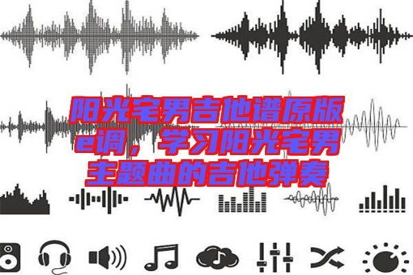 陽光宅男吉他譜原版e調，學習陽光宅男主題曲的吉他彈奏