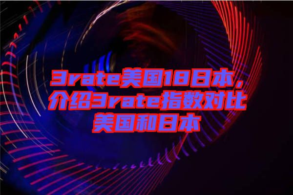 3rate美國18日本,介紹3rate指數對比美國和日本