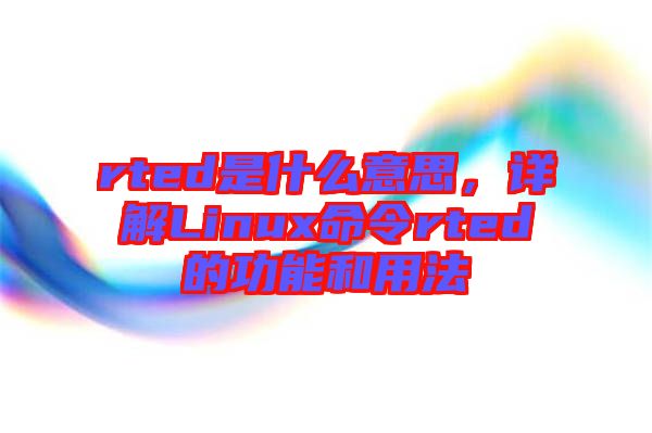 rted是什么意思,詳解Linux命令rted的功能和用法