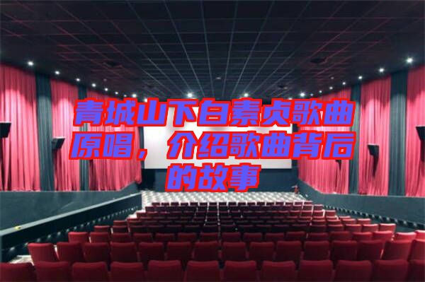 青城山下白素貞歌曲原唱,介紹歌曲背后的故事