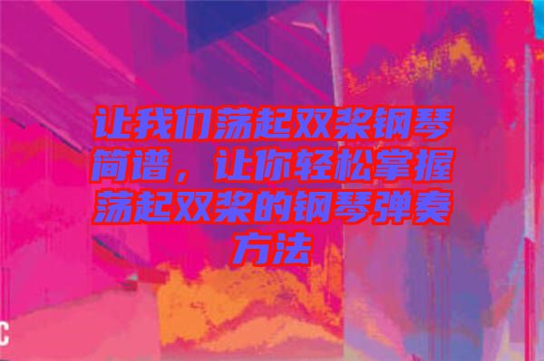 讓我們蕩起雙槳鋼琴簡譜,讓你輕松掌握蕩起雙槳的鋼琴彈奏方法