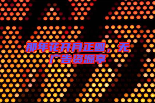 那年花開月正圓，無廣告資源享