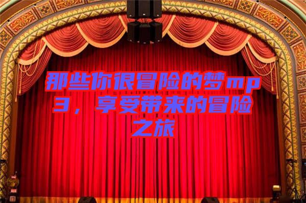 那些你很冒險的夢mp3,享受帶來的冒險之旅