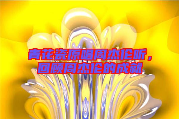 青花瓷原唱周杰倫聽,回顧周杰倫的成就