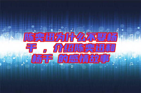 陳奕迅為什么不娶楊千嬅,介紹陳奕迅和楊千嬅的感情故事