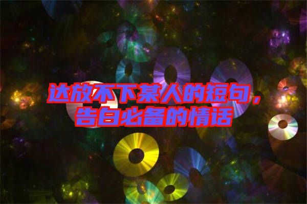 達放不下某人的短句,告白必備的情話