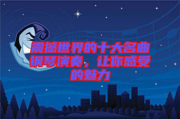 震撼世界的十大名曲鋼琴演奏,讓你感受的魅力