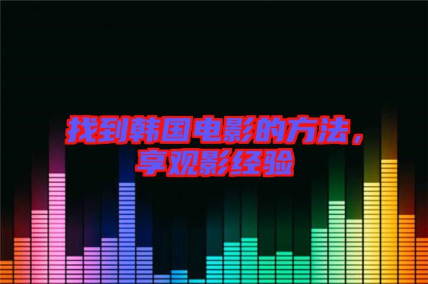 找到韓國電影的方法,享觀影經驗