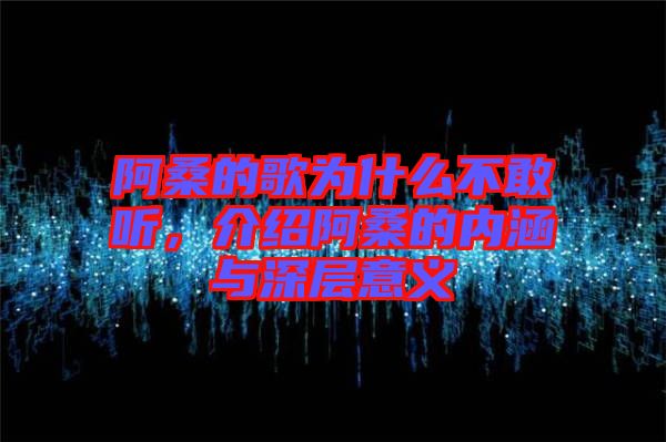 阿桑的歌為什么不敢聽,介紹阿桑的內(nèi)涵與深層意義