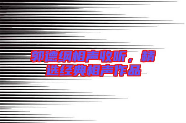 郭德綱相聲收聽,精選經(jīng)典相聲作品