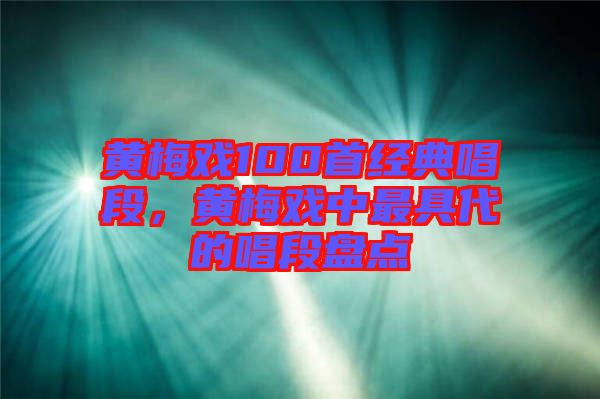 黃梅戲100首經(jīng)典唱段,黃梅戲中最具代的唱段盤點