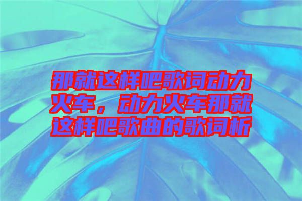 那就這樣吧歌詞動力火車,動力火車那就這樣吧歌曲的歌詞析