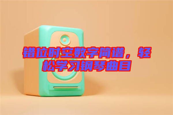錯位時空數(shù)字簡譜,輕松學習鋼琴曲目