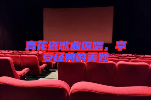 青花瓷歌曲原唱,享受經(jīng)典的美妙