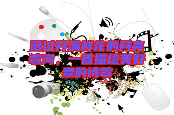 透過開滿鮮花的月亮歌詞，一首描繪美好景的詩歌