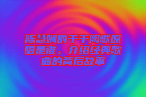 陳慧嫻的千千闕歌原唱是誰,介紹經典歌曲的背后故事